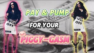 PAY & PUMP FOR YOUR PIGGY-GASM