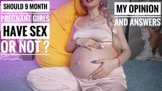 My opinion and asnwers about pregnant sex! 9 month pregnant