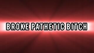 BROKE PATHETIC BITCH!